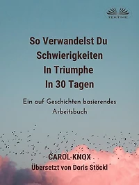 So Verwandelst Du Schwierigkeiten Triumphe 30 Tagen: Ein auf Geschichten basierendes Arbeitsbuch