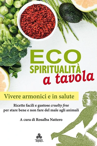 Ecospiritualità a tavola: Ricette facili e gustose cruelty free per stare bene e non fare del male agli animali