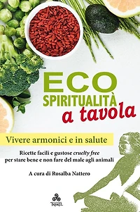 Ecospiritualità a tavola: Ricette facili e gustose cruelty free per stare bene e non fare del male agli animali
