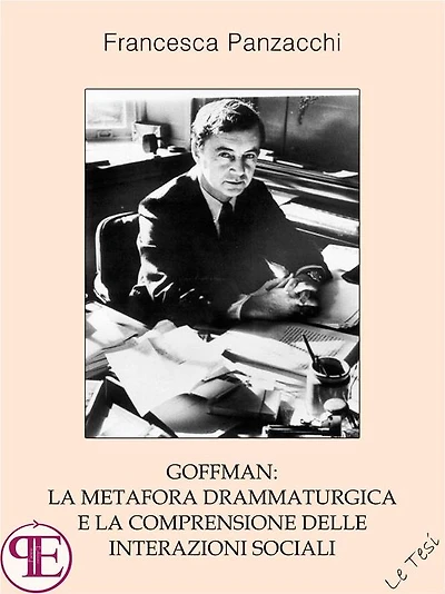 Goffman: la metafora drammaturgica e la comprensione delle interazioni sociali: Saggio sociologico