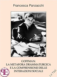 Goffman: la metafora drammaturgica e la comprensione delle interazioni sociali: Saggio sociologico