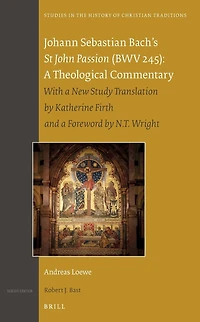 Johann Sebastian Bach's St John Passion (BWV 245): A Theological Commentary: With a new Study Translation by Katherine Firth and a Preface by N. T. Wright