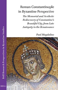 Roman Constantinople in Byzantine Perspective: The Memorial and Aesthetic Rediscovery of Constantine's Beautiful City, from Late Antiquity to the Renaissance