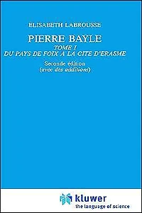 Pierre Bayle: Tome 1 Du pays de Foix a la Cite d'Erasme