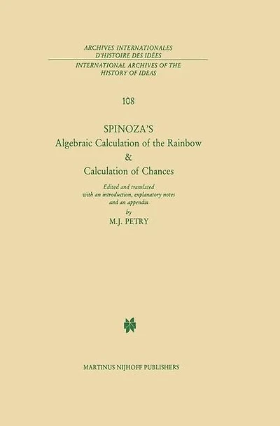 Spinoza's Algebraic Calculation of the Rainbow & Chances: Edited and Translated with an Introduction, Explanatory Notes Appendix by Michael J. Petry