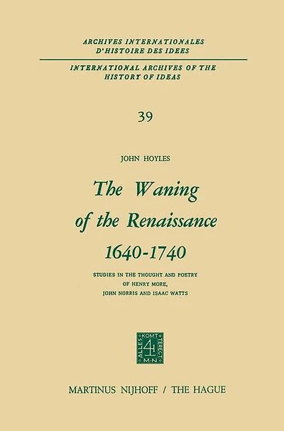 the Waning of Renaissance 1640-1740: Studies Thought and Poetry Henry More, John Norris Isaac Watts