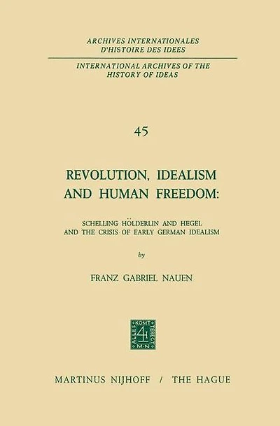 Revolution, Idealism and Human Freedom: Schelling Hölderlin Hegel the Crisis of Early German Idealism: Schelling,