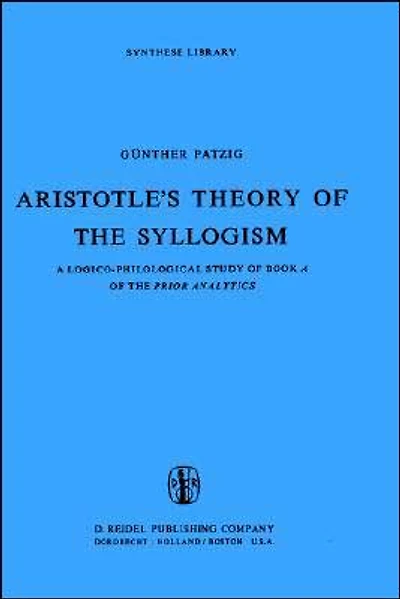 Aristotle's Theory of the Syllogism: A Logico-Philological Study Book Prior Analytics