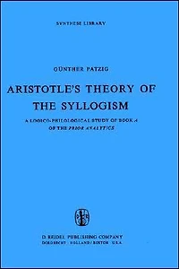 Aristotle's Theory of the Syllogism: A Logico-Philological Study Book Prior Analytics