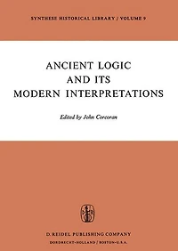 Ancient Logic and Its Modern Interpretations: Proceedings of the Buffalo Symposium on Modernist Interpretations Logic, 21 22 April, 1972
