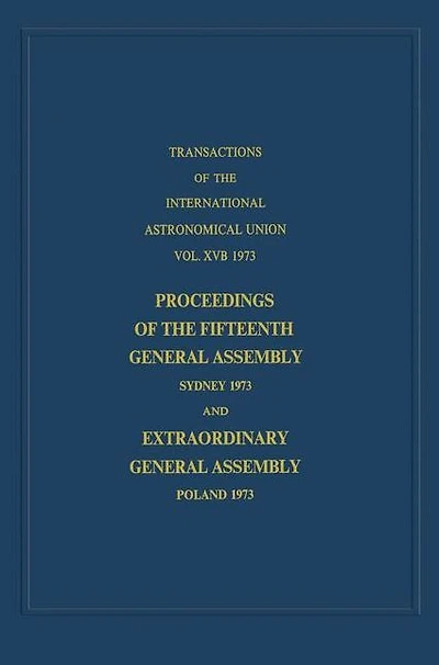 Transactions of the International Astronomical Union: Proceedings Fifteenth General Assembly Sydney 1973 and Extraordinary Poland