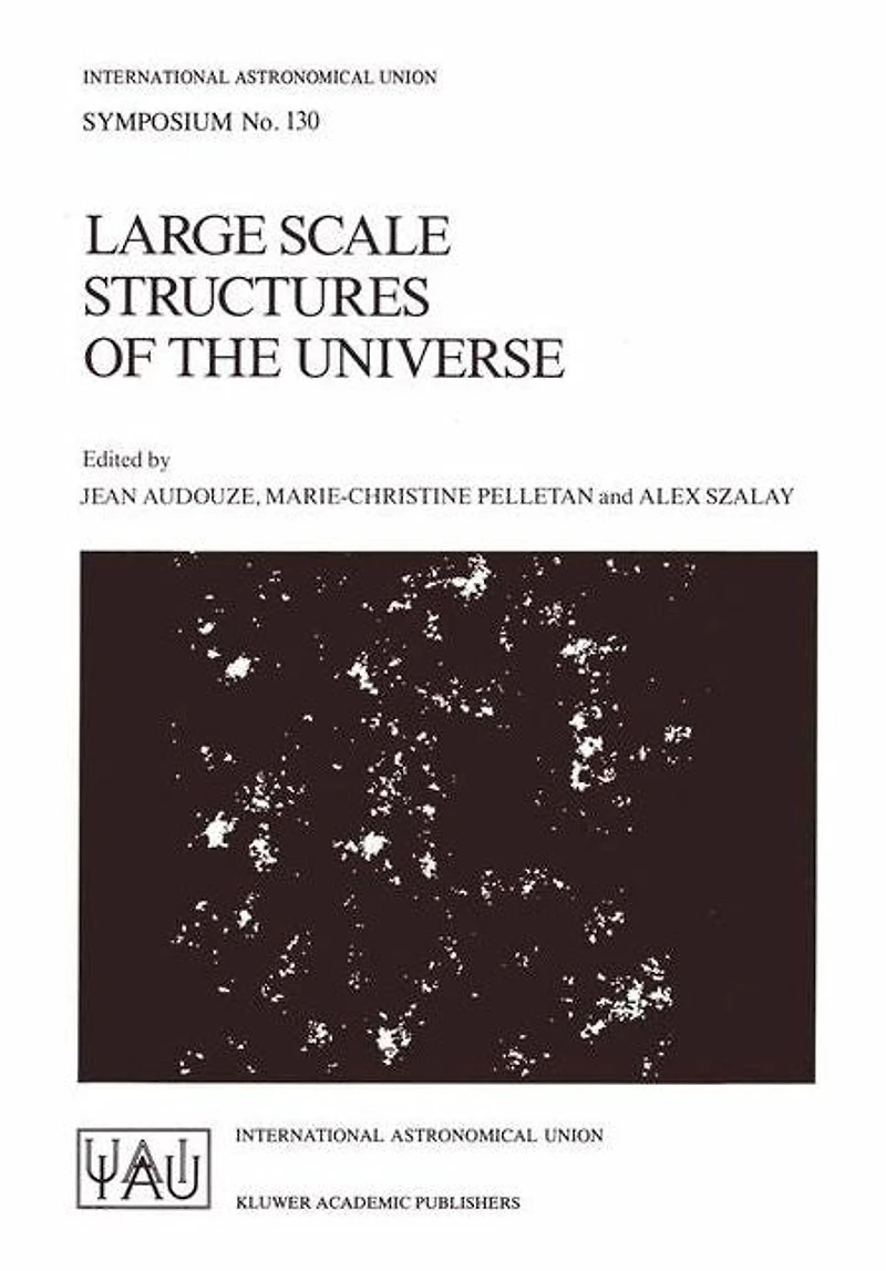 Large Scale Structures of the Universe: Proceedings of the 130th Symposium of the International Astronomical Union, Dedicated to the Memory of Marc A. Aaronson (1950-1987), Held in Balatonfured, Hungary, June 15-20, 1987