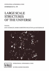 Large Scale Structures of the Universe: Proceedings of the 130th Symposium of the International Astronomical Union, Dedicated to the Memory of Marc A. Aaronson (1950-1987), Held in Balatonfured, Hungary, June 15-20, 1987