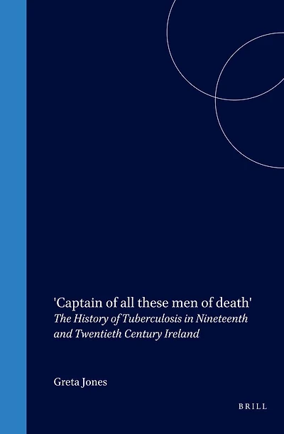'Captain of all these men of death': The History of Tuberculosis in Nineteenth and Twentieth Century Ireland
