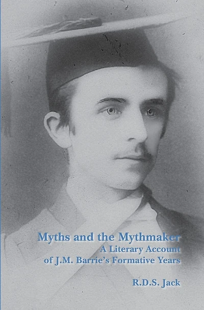 Myths and the Mythmaker: A Literary Account of J.M. Barrie's Formative Years