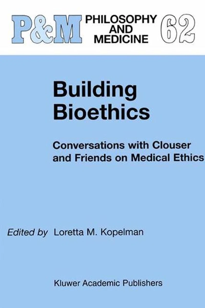 Building Bioethics: Conversations with Clouser and Friends on Medical Ethics