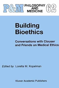 Building Bioethics: Conversations with Clouser and Friends on Medical Ethics