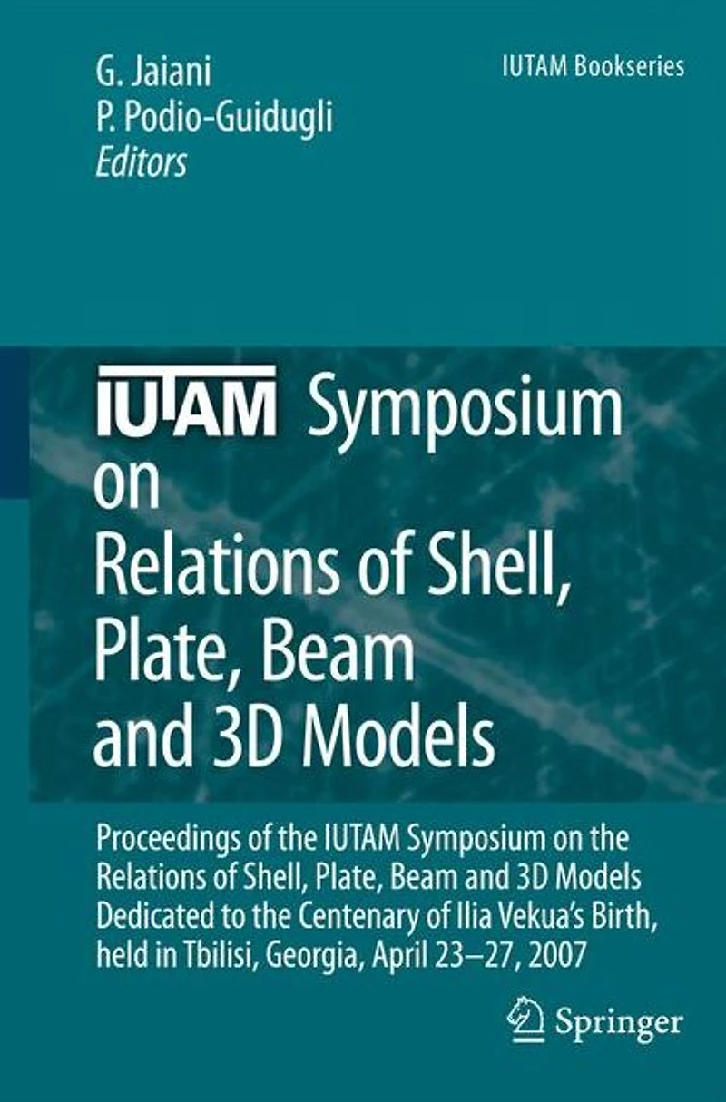 IUTAM Symposium on Relations of Shell, Plate, Beam and 3D Models: Proceedings the Beam, Models Dedicated to Centenary Ilia Vekua's Birth, held Tbilisi, Georgia, April 23-27, 2007