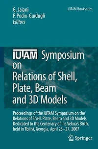 IUTAM Symposium on Relations of Shell, Plate, Beam and 3D Models: Proceedings the Beam, Models Dedicated to Centenary Ilia Vekua's Birth, held Tbilisi, Georgia, April 23-27, 2007