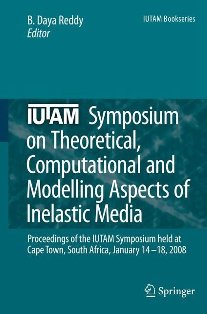 IUTAM Symposium on Theoretical, Computational and Modelling Aspects of Inelastic Media: Proceedings the held at Cape Town, South Africa, January 14-18, 2008