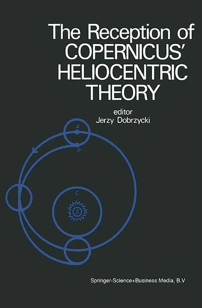 The Reception of Copernicus' Heliocentric Theory: Proceedings of a Symposium Organized by the Nicolas Copernicus Committee of the International Union of the History and Philosophy of Science Torun, Poland 1973