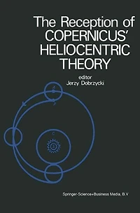 The Reception of Copernicus' Heliocentric Theory: Proceedings of a Symposium Organized by the Nicolas Copernicus Committee of the International Union of the History and Philosophy of Science Torun, Poland 1973