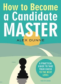 How to Become A Candidate Master: Practical Guide Take Your Chess the Next Level