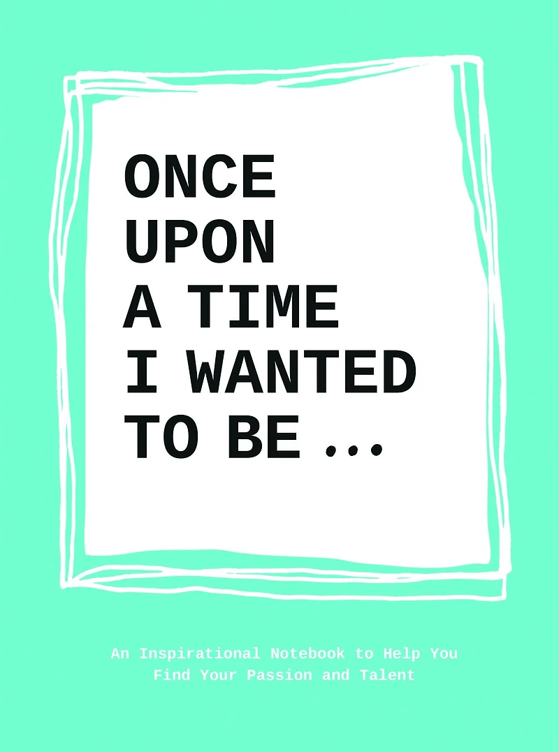 Once Upon a Time I Wanted to Be...: An Inspirational Notebook to Help You Find Your Passion and Talent