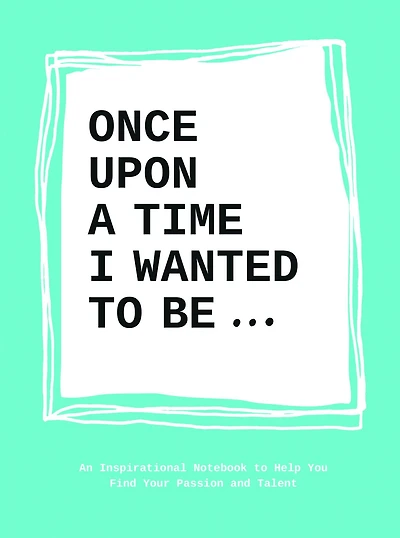 Once Upon a Time I Wanted to Be...: An Inspirational Notebook to Help You Find Your Passion and Talent