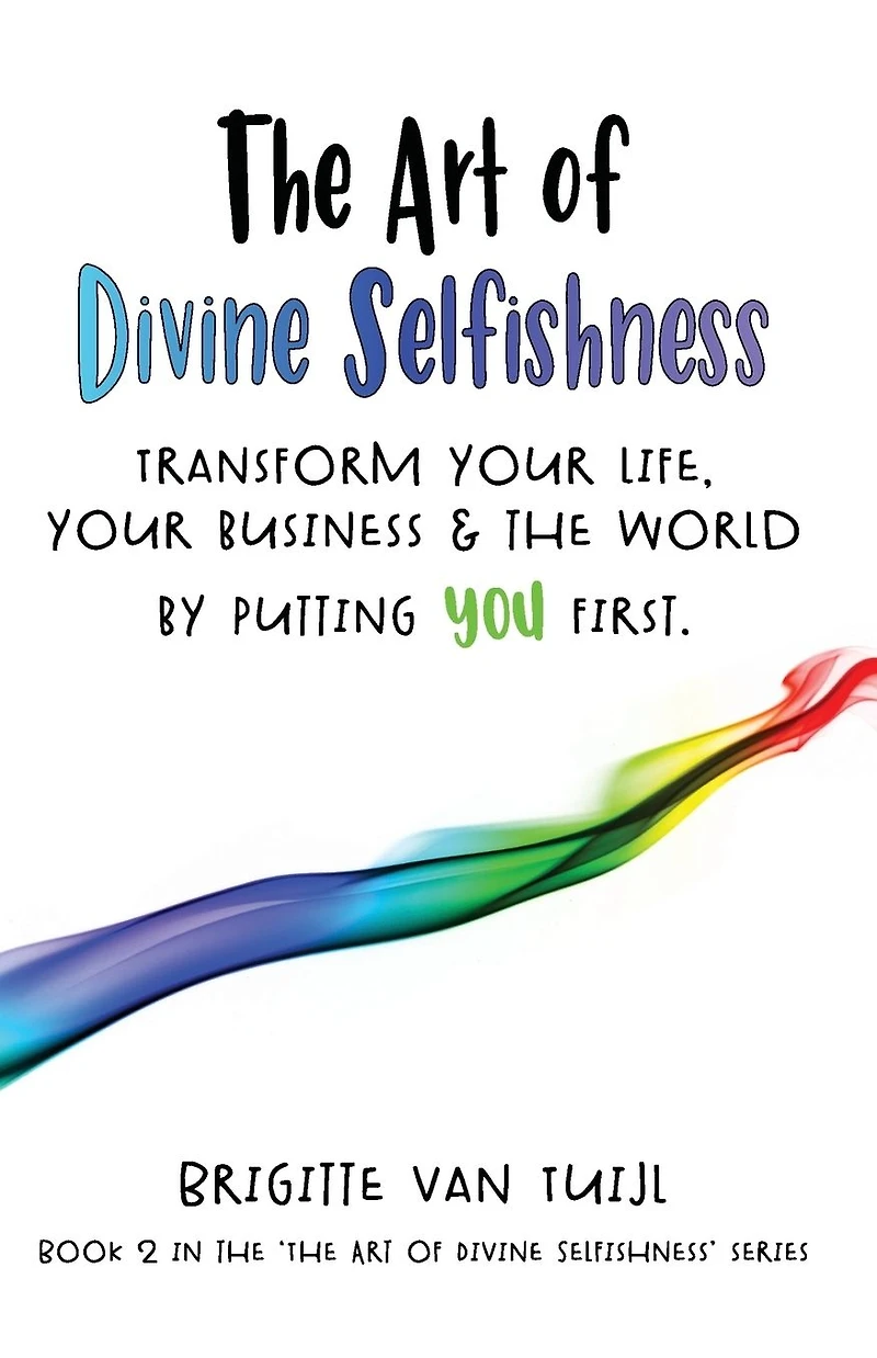 the Art of Divine Selfishness - Transform Your Life, Business & World by Putting You First