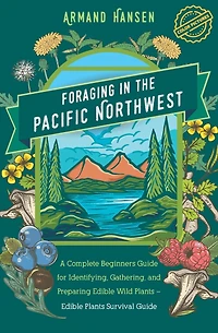 Foraging in the Pacific Northwest: Complete Beginners Guide for Identifying, Gathering, and Preparing Edible Wild Plants