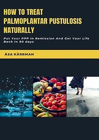 How To Treat Palmoplantar Pustulosis Naturally: Put Your PPP Remission And Get Life Back 90 days