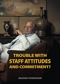 Trouble with staff attitudes and commitment?: A handbook for how you get everyone to contribute towards good results