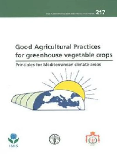 Good Agricultural Practices For Greenhouse Vegetable Crops Principles For Mediterranean Climate Areas: FAO Plant Production And Protection Paper No. 217