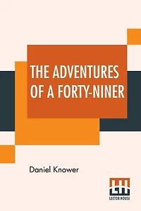 The Adventures of a Forty-niner; An Historic Description of California, with Events and Ideas of San Francisco and Its People in Those Early Days