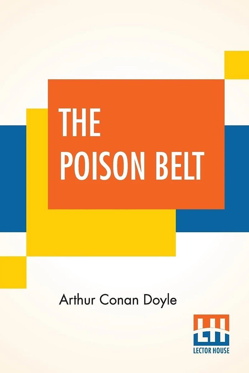 The Poison Belt: Being an account of another adventure of Prof. George E. Challenger, Lord John Roxton, Prof. Summerlee, and Mr. E.D. Malone, the discoverers of ¿The Lost World¿