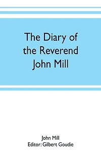 The diary of the Reverend John Mill, minister of the parishes of Dunrossness, Sandwick and Cunningsburgh in Shetland, 1740-1803