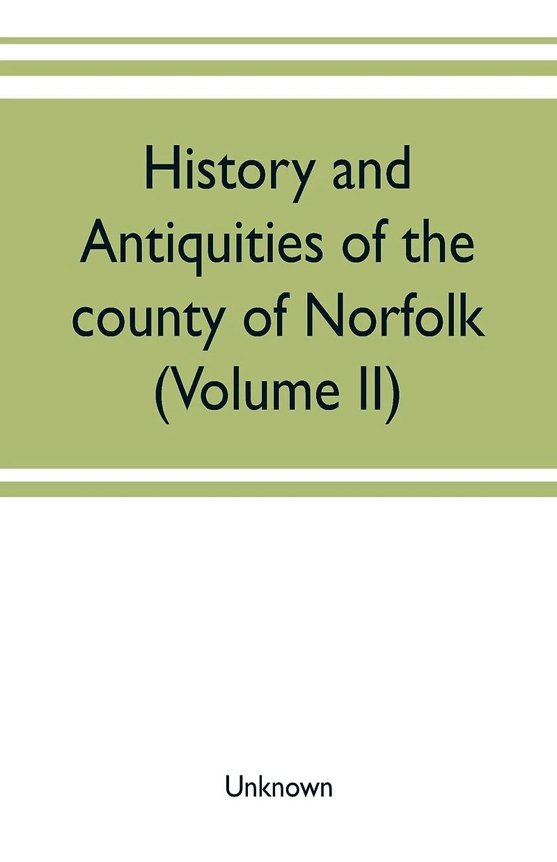 History and antiquities of the county of Norfolk (Volume II) Containing the Hundreds of Clavering, Depwade, Difs, and Earfhan