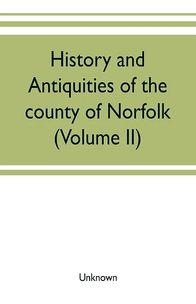 History and antiquities of the county of Norfolk (Volume II) Containing the Hundreds of Clavering, Depwade, Difs, and Earfhan