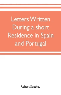 Letters written during a short residence in Spain and Portugal