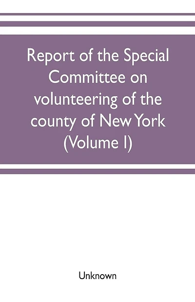 Report of the Special committee on volunteering of the county of New York: of operations in filling the quota, under the call of the President dated December 19, 1864, for three hundred thousand men Document no. 12, Board of Supervisors, August 15, 1866 (