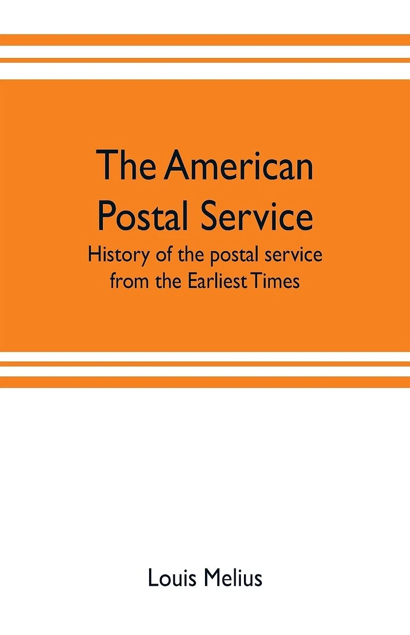 The American postal service: history of the postal service from the earliest times. The American system described with full details of operation