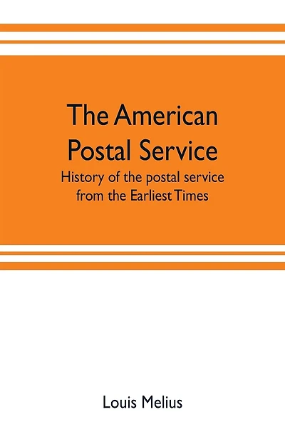 The American postal service: history of the postal service from the earliest times. The American system described with full details of operation