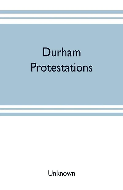 Durham protestations; or, The returns made to the House of Commons in 1641/2 for the maintenance of the Protestant religion for the county palatine of Durham, for the borough of Berwick-upon-Tweed and the parish of Morpeth