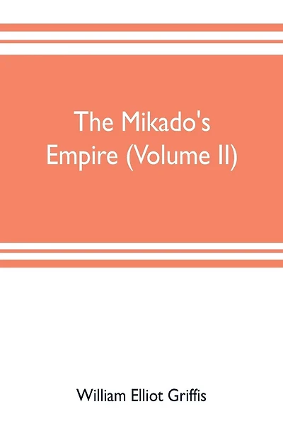 The mikado's empire (Volume II): Book II. - Personal Experiences. Observations, And Studies in Japan, 1870-1874 Book III.-Supplementary Chapters, Including History to The Beginning Of 1912
