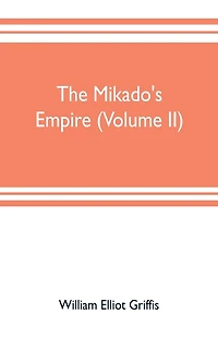 The mikado's empire (Volume II): Book II. - Personal Experiences. Observations, And Studies in Japan, 1870-1874 Book III.-Supplementary Chapters, Including History to The Beginning Of 1912