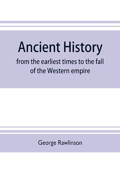 Ancient history: from the earliest times to the fall of the Western empire : comprising the history of Chaldæa, Assyria, Media, Babylonia, Lydia, Phnicia, Syria, Judæa, Egypt, Carthage, Persia, Greece, Macedonia, Parthia, and Rome