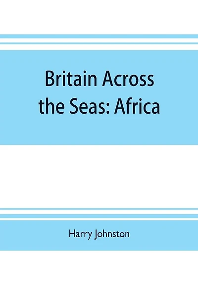 Britain across the seas: Africa; a history and description of the British Empire in Africa