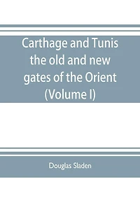 Carthage and Tunis, the old and new gates of the Orient (Volume I)