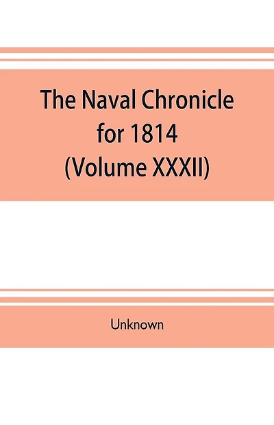 The Naval chronicle for 1814: (Volume XXXII) containing a general and biographical history of the royal navy of the United kingdom with a variety of original papers on nautical subjects